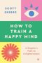 How to Train a Happy Mind by Scott Snibbe (ePUB) Free Download